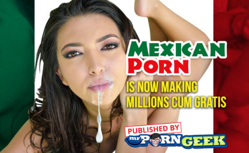 Mexican Porn Is Now Making Millions Cum Gratis